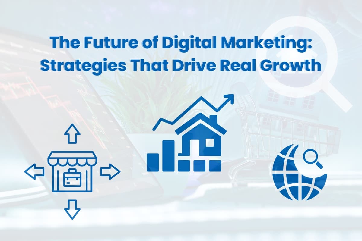 The Future of Digital Marketing: Strategies That Drive Real Growth