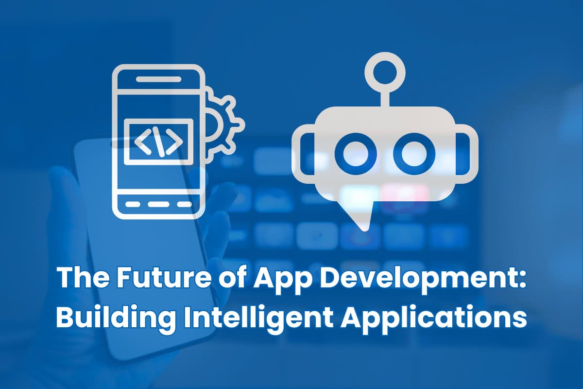 The Future of App Development: Building Intelligent Applications